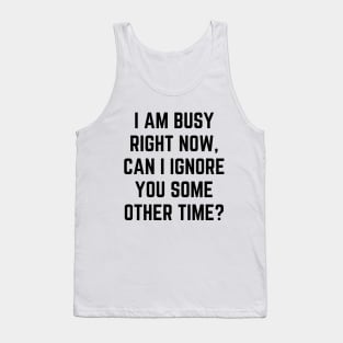 I am busy right now, can I ignore you some other time Tank Top